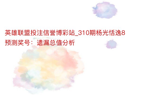 英雄联盟投注信誉博彩站_310期杨光恬逸8预测奖号：遗漏总值分析