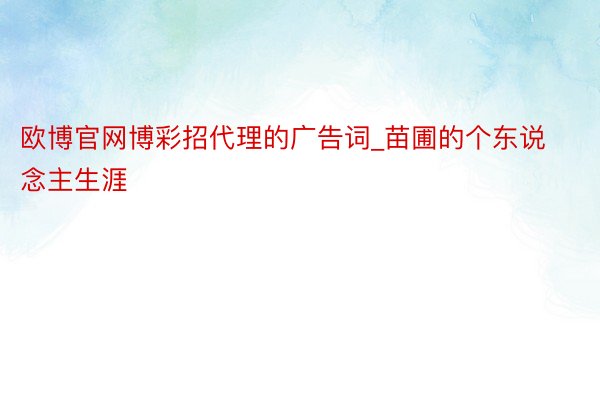 欧博官网博彩招代理的广告词_苗圃的个东说念主生涯