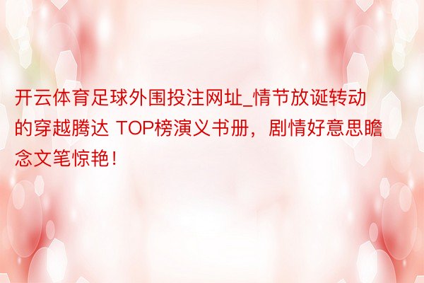 开云体育足球外围投注网址_情节放诞转动的穿越腾达 TOP榜演义书册，剧情好意思瞻念文笔惊艳！