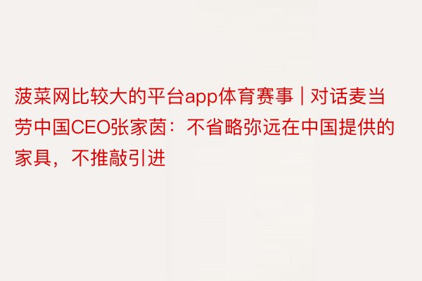 菠菜网比较大的平台app体育赛事 | 对话麦当劳中国CEO张家茵：不省略弥远在中国提供的家具，不推敲引进