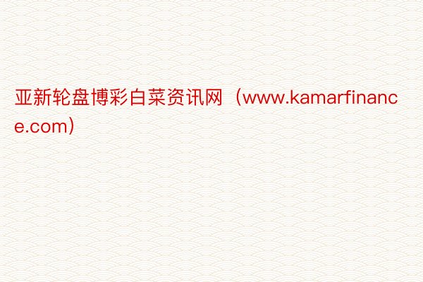 亚新轮盘博彩白菜资讯网（www.kamarfinance.com）