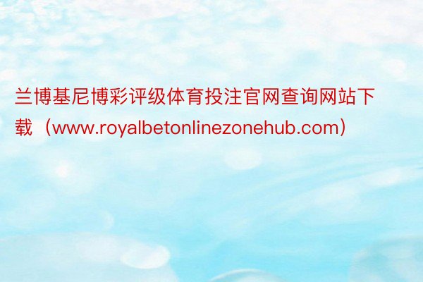 兰博基尼博彩评级体育投注官网查询网站下载（www.royalbetonlinezonehub.com）