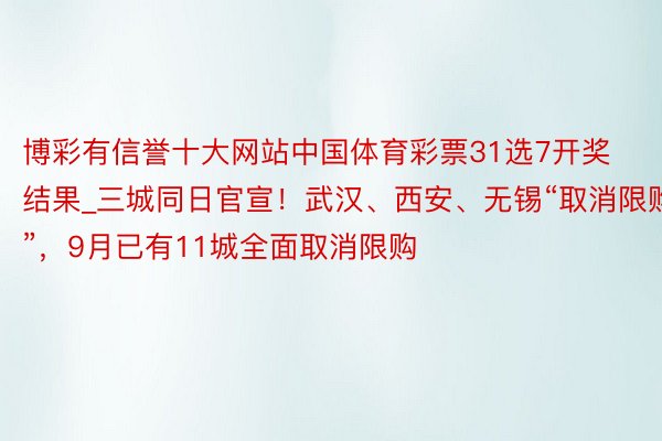 博彩有信誉十大网站中国体育彩票31选7开奖结果_三城同日官宣！武汉、西安、无锡“取消限购”，9月已有11城全面取消限购