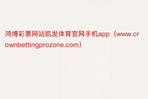 鸿博彩票网站凯发体育官网手机app（www.crownbettingprozone.com）