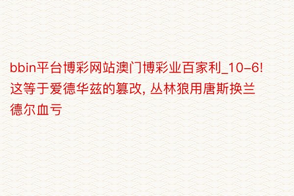 bbin平台博彩网站澳门博彩业百家利_10-6! 这等于爱德华兹的篡改, 丛林狼用唐斯换兰德尔血亏