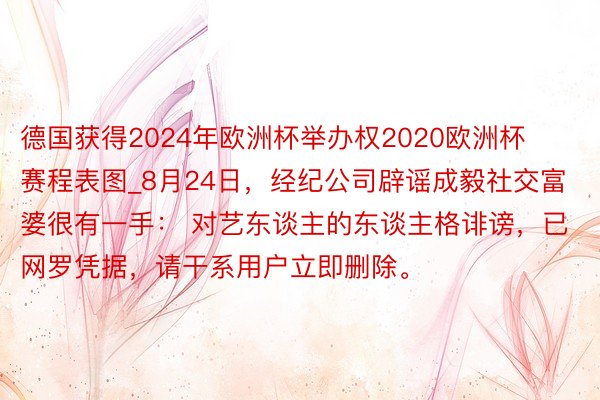 德国获得2024年欧洲杯举办权2020欧洲杯赛程表图_8月24日,经纪公司辟谣成毅社交富婆很有一手: 对艺东谈主的东谈主格诽谤,已网罗凭据,请干系用户立即删除。